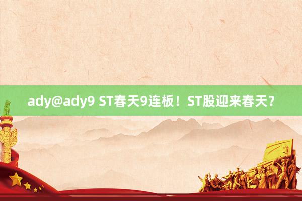 ady@ady9 ST春天9连板！ST股迎来春天？