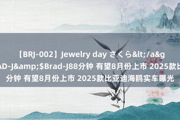 【BRJ-002】Jewelry day さくら</a>2009-09-04BRAD-J&$Brad-J88分钟 有望8月份上市 2025款比亚迪海鸥实车曝光