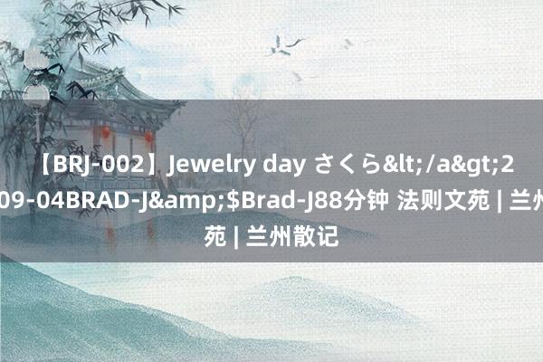 【BRJ-002】Jewelry day さくら</a>2009-09-04BRAD-J&$Brad-J88分钟 法则文苑 | 兰州散记