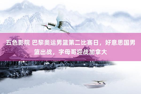 五色影院 巴黎奥运男篮第二比赛日，好意思国男篮出战，字母哥迎战加拿大