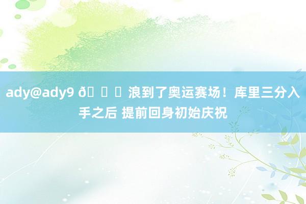 ady@ady9 ?浪到了奥运赛场！库里三分入手之后 提前回身初始庆祝