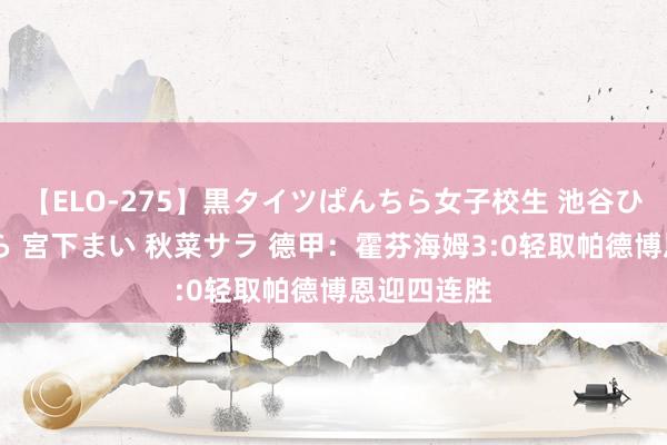 【ELO-275】黒タイツぱんちら女子校生 池谷ひかる さくら 宮下まい 秋菜サラ 德甲：霍芬海姆3:0轻取帕德博恩迎四连胜