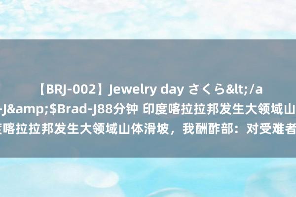 【BRJ-002】Jewelry day さくら</a>2009-09-04BRAD-J&$Brad-J88分钟 印度喀拉拉邦发生大领域山体滑坡，我酬酢部：对受难者示意深化悲痛