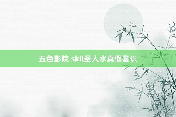 五色影院 skll圣人水真假鉴识