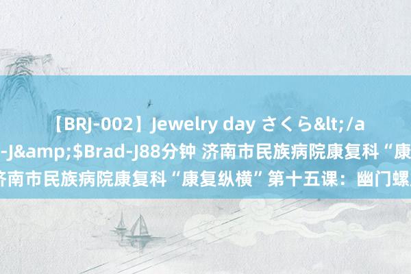 【BRJ-002】Jewelry day さくら</a>2009-09-04BRAD-J&$Brad-J88分钟 济南市民族病院康复科“康复纵横”第十五课：幽门螺旋杆菌感染