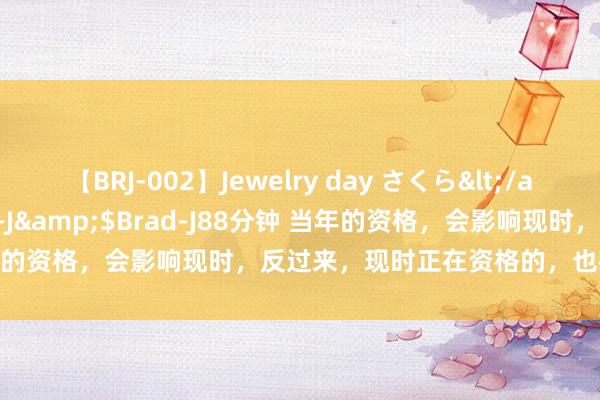 【BRJ-002】Jewelry day さくら</a>2009-09-04BRAD-J&$Brad-J88分钟 当年的资格，会影响现时，反过来，现时正在资格的，也在影响着当年！