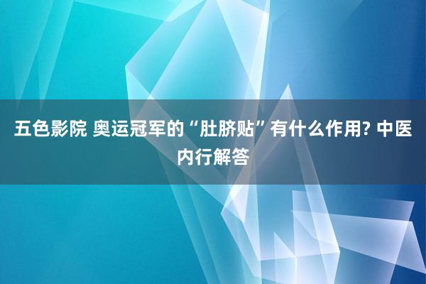 五色影院 奥运冠军的“肚脐贴”有什么作用? 中医内行解答