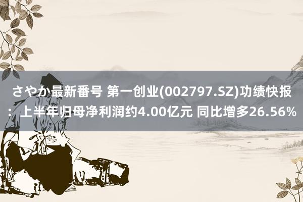 さやか最新番号 第一创业(002797.SZ)功绩快报：上半年归母净利润约4.00亿元 同比增多26.56%