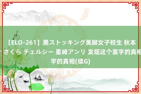 【ELO-261】黒ストッキング美脚女子校生 秋本レオナ さくら チェルシー 星崎アンリ 发现这个寰宇的真相(续G)