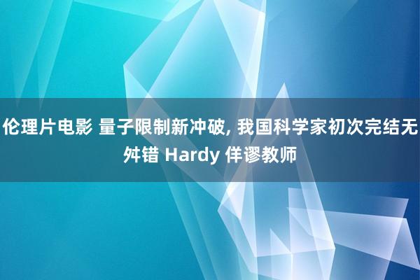 伦理片电影 量子限制新冲破， 我国科学家初次完结无舛错 Hardy 佯谬教师