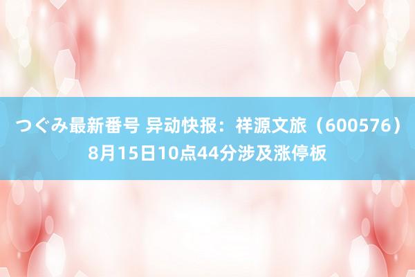 つぐみ最新番号 异动快报：祥源文旅（600576）8月15日10点44分涉及涨停板