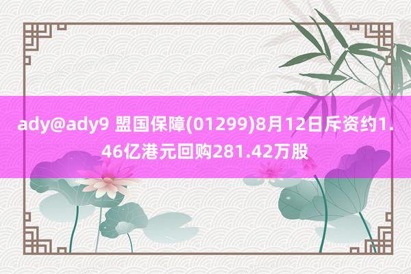 ady@ady9 盟国保障(01299)8月12日斥资约1.46亿港元回购281.42万股