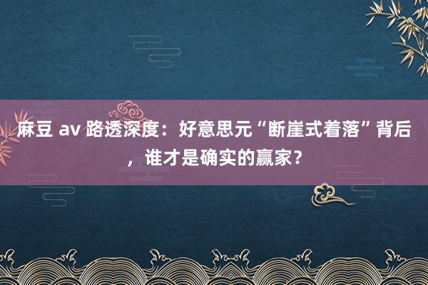 麻豆 av 路透深度：好意思元“断崖式着落”背后，谁才是确实的赢家？