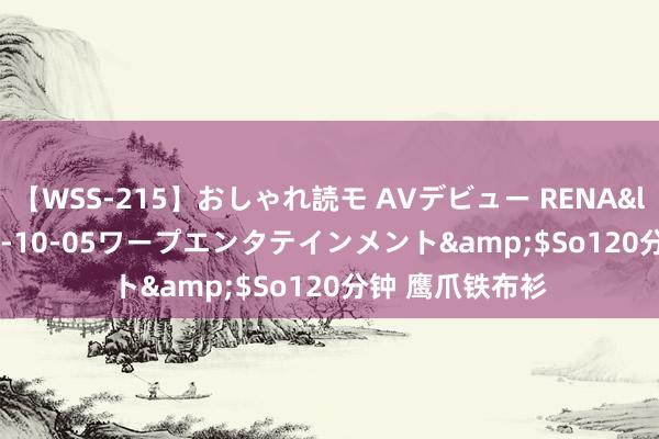 【WSS-215】おしゃれ読モ AVデビュー RENA</a>2012-10-05ワープエンタテインメント&$So120分钟 鹰爪铁布衫