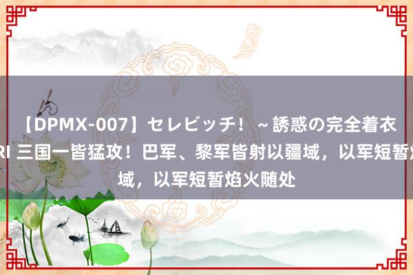 【DPMX-007】セレビッチ！～誘惑の完全着衣～ KAORI 三国一皆猛攻！巴军、黎军皆射以疆域，<a href=