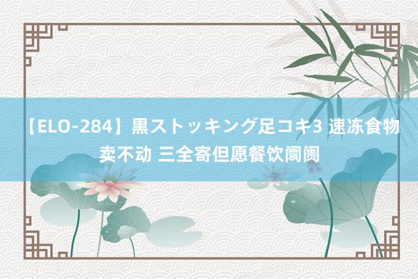 【ELO-284】黒ストッキング足コキ3 速冻食物卖不动 三全寄但愿餐饮阛阓