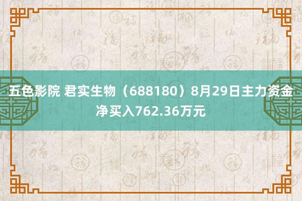 五色影院 君实生物（688180）8月29日主力资金净买入762.36万元