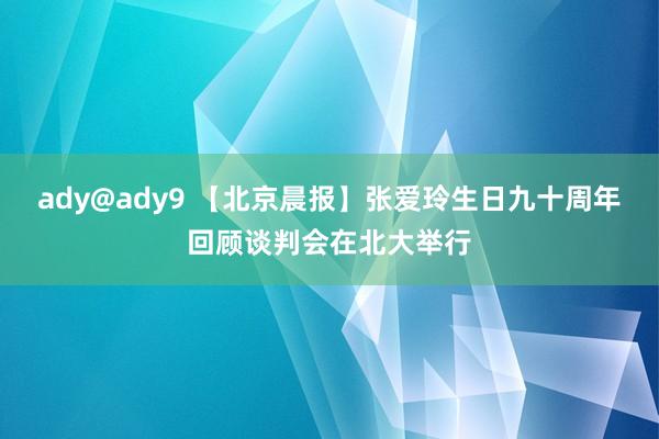 ady@ady9 【北京晨报】张爱玲生日九十周年回顾谈判会在北大举行