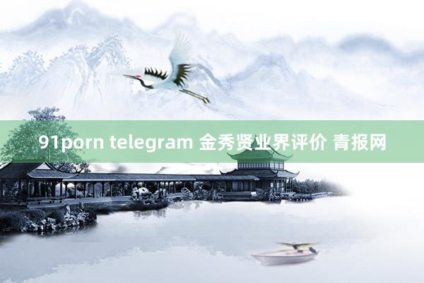 91porn telegram 金秀贤业界评价 青报网