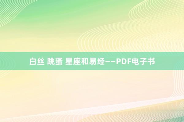 白丝 跳蛋 星座和易经——PDF电子书