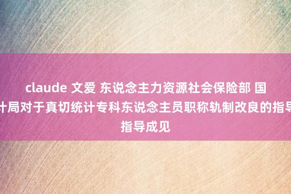 claude 文爱 东说念主力资源社会保险部 国度统计局对于真切统计专科东说念主员职称轨制改良的指导成见