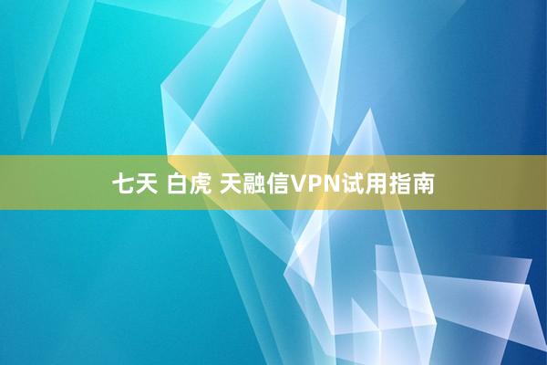 七天 白虎 天融信VPN试用指南