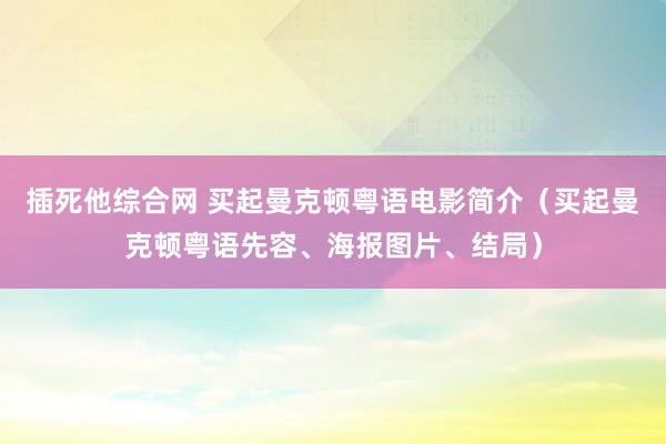 插死他综合网 买起曼克顿粤语电影简介（买起曼克顿粤语先容、海报图片、结局）