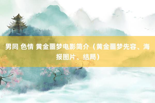 男同 色情 黄金噩梦电影简介（黄金噩梦先容、海报图片、结局）