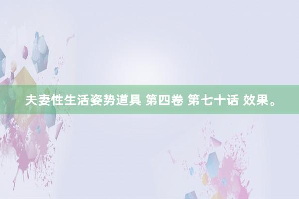 夫妻性生活姿势道具 第四卷 第七十话 效果。