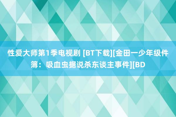 性爱大师第1季电视剧 [BT下载][金田一少年级件簿：吸血虫据说杀东谈主事件][BD